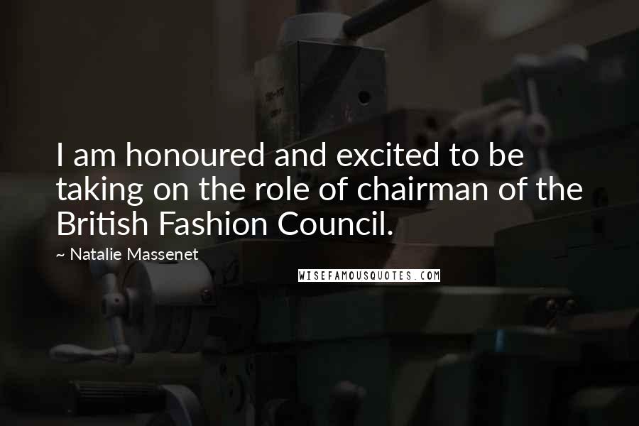 Natalie Massenet Quotes: I am honoured and excited to be taking on the role of chairman of the British Fashion Council.