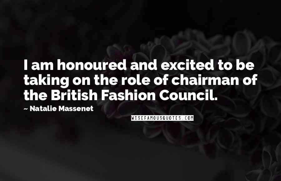 Natalie Massenet Quotes: I am honoured and excited to be taking on the role of chairman of the British Fashion Council.