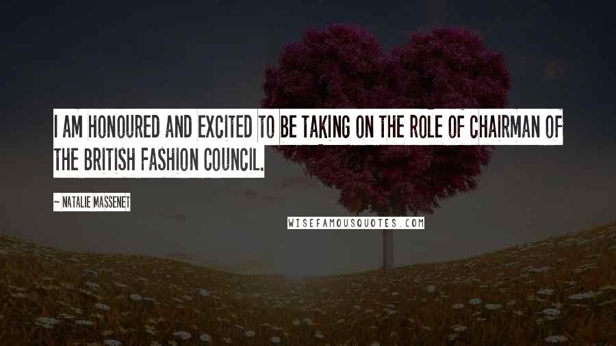 Natalie Massenet Quotes: I am honoured and excited to be taking on the role of chairman of the British Fashion Council.