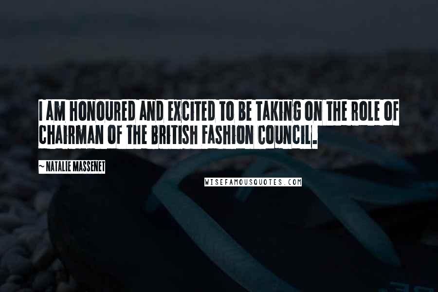 Natalie Massenet Quotes: I am honoured and excited to be taking on the role of chairman of the British Fashion Council.