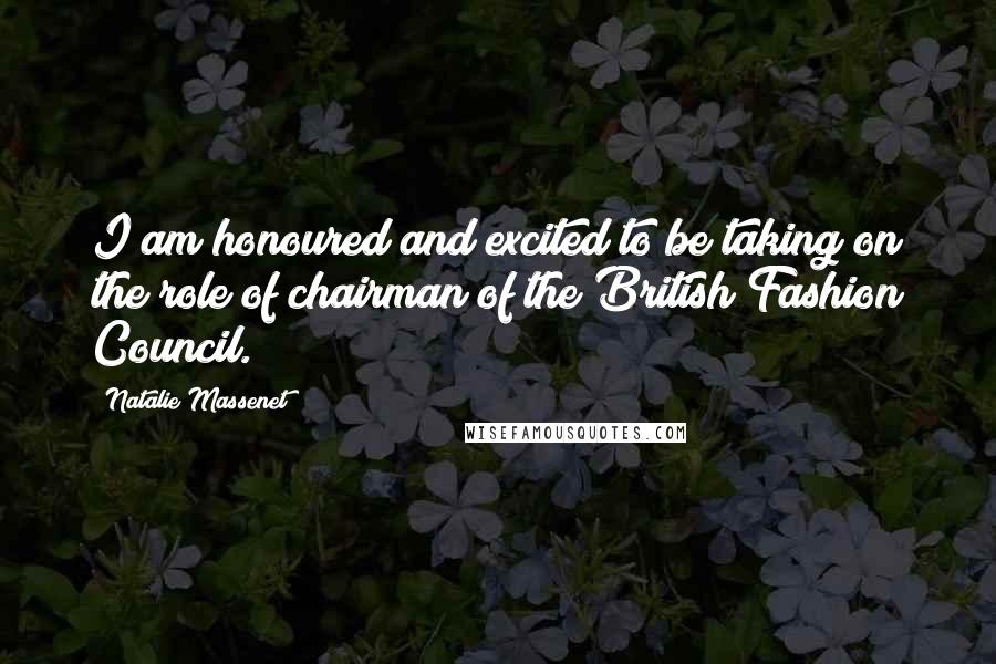 Natalie Massenet Quotes: I am honoured and excited to be taking on the role of chairman of the British Fashion Council.