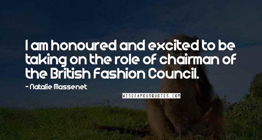 Natalie Massenet Quotes: I am honoured and excited to be taking on the role of chairman of the British Fashion Council.