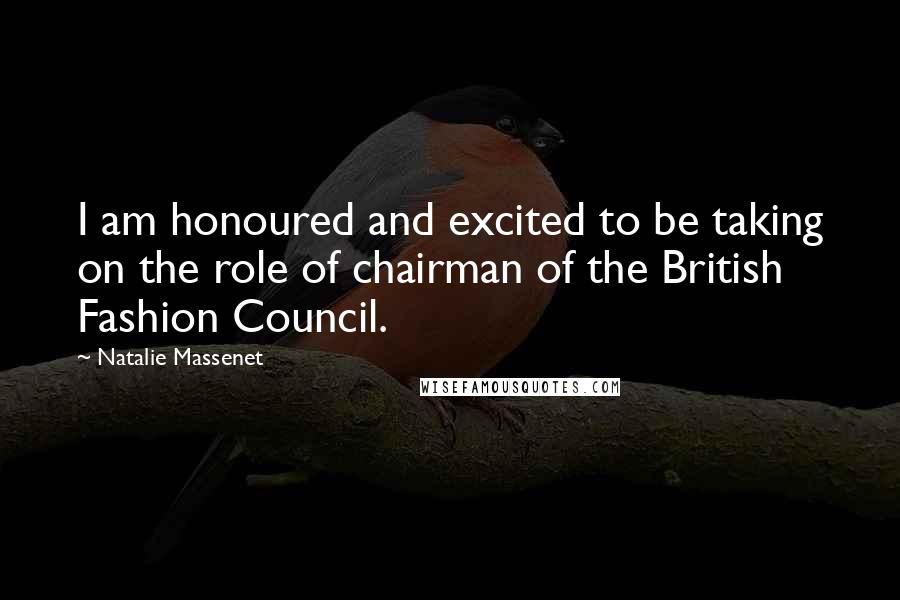 Natalie Massenet Quotes: I am honoured and excited to be taking on the role of chairman of the British Fashion Council.