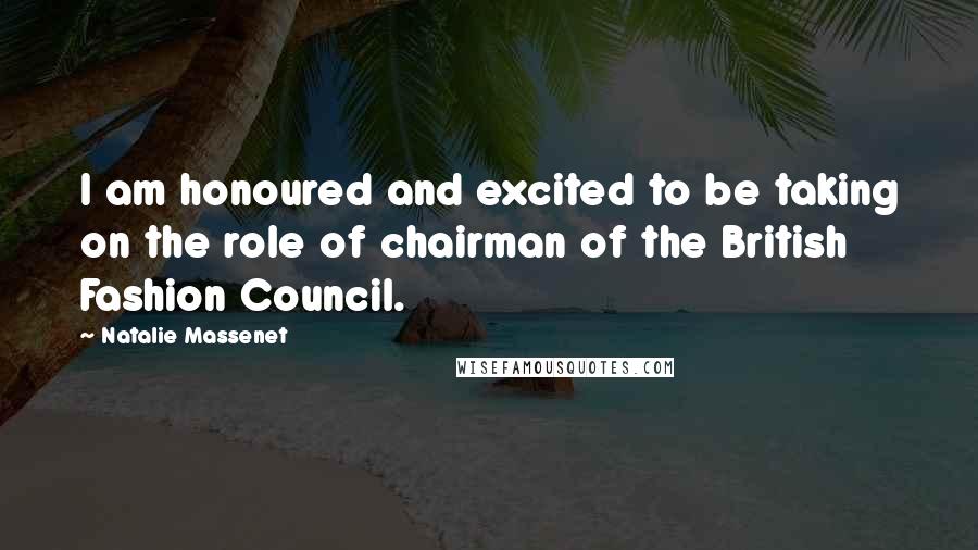 Natalie Massenet Quotes: I am honoured and excited to be taking on the role of chairman of the British Fashion Council.