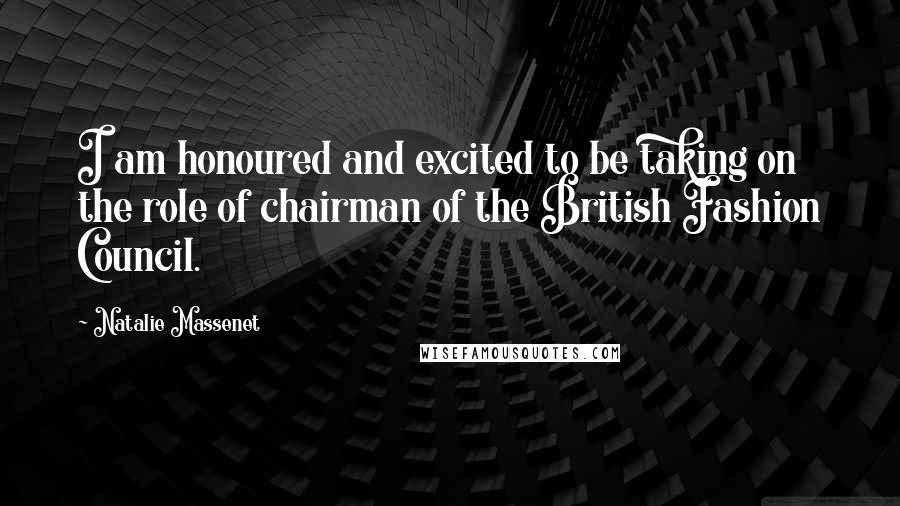 Natalie Massenet Quotes: I am honoured and excited to be taking on the role of chairman of the British Fashion Council.