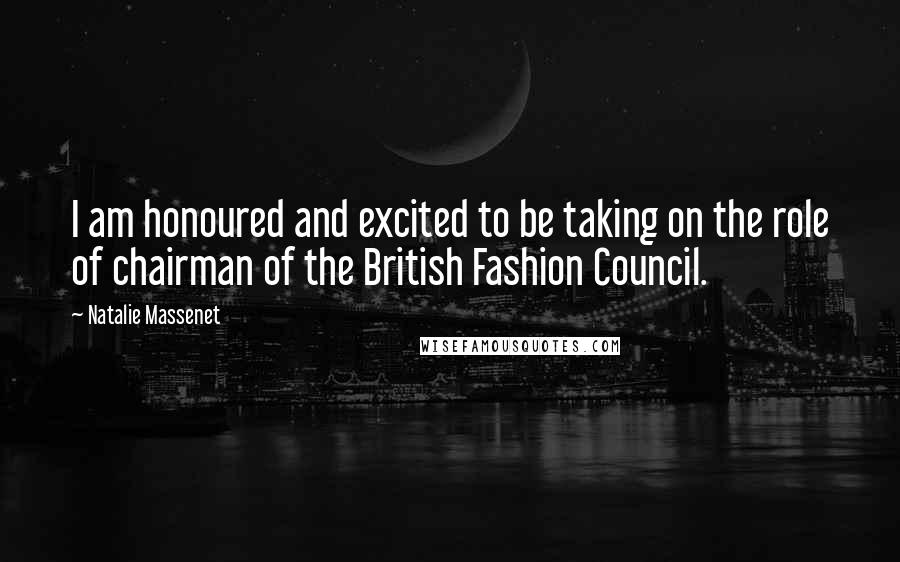 Natalie Massenet Quotes: I am honoured and excited to be taking on the role of chairman of the British Fashion Council.