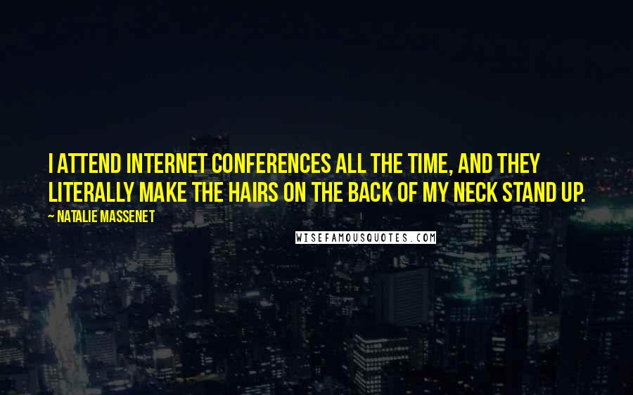 Natalie Massenet Quotes: I attend Internet conferences all the time, and they literally make the hairs on the back of my neck stand up.