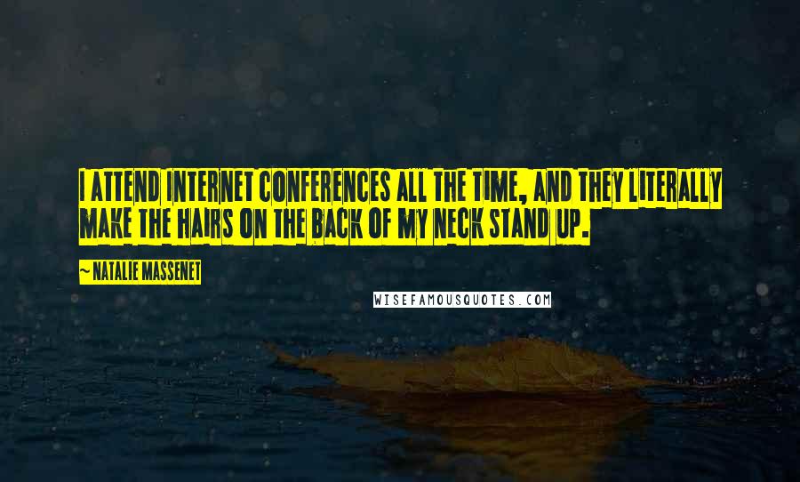 Natalie Massenet Quotes: I attend Internet conferences all the time, and they literally make the hairs on the back of my neck stand up.