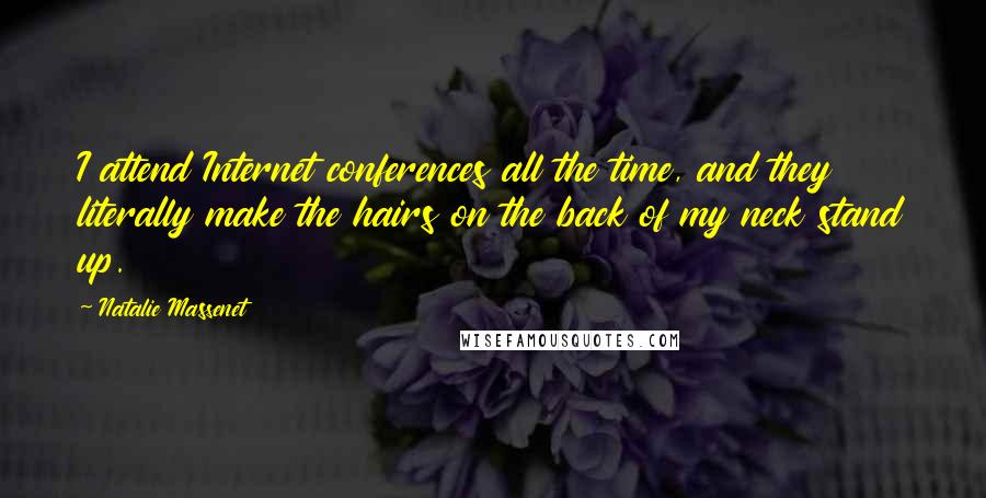 Natalie Massenet Quotes: I attend Internet conferences all the time, and they literally make the hairs on the back of my neck stand up.