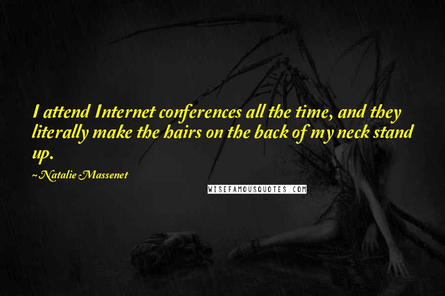 Natalie Massenet Quotes: I attend Internet conferences all the time, and they literally make the hairs on the back of my neck stand up.