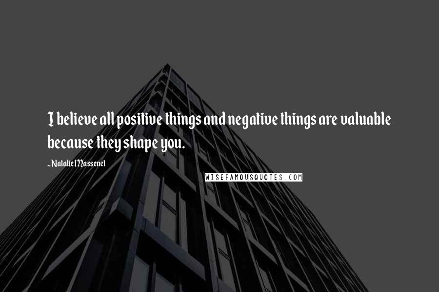 Natalie Massenet Quotes: I believe all positive things and negative things are valuable because they shape you.