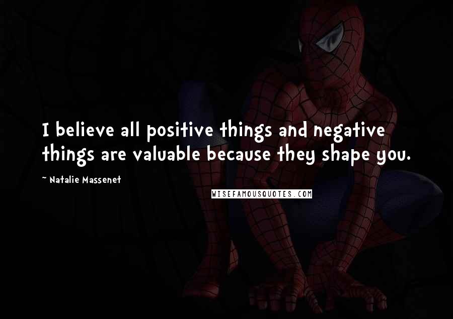 Natalie Massenet Quotes: I believe all positive things and negative things are valuable because they shape you.