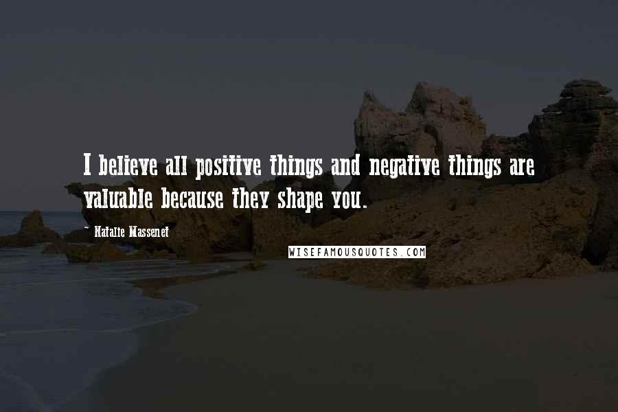Natalie Massenet Quotes: I believe all positive things and negative things are valuable because they shape you.