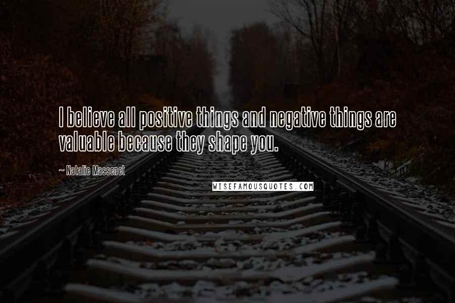 Natalie Massenet Quotes: I believe all positive things and negative things are valuable because they shape you.