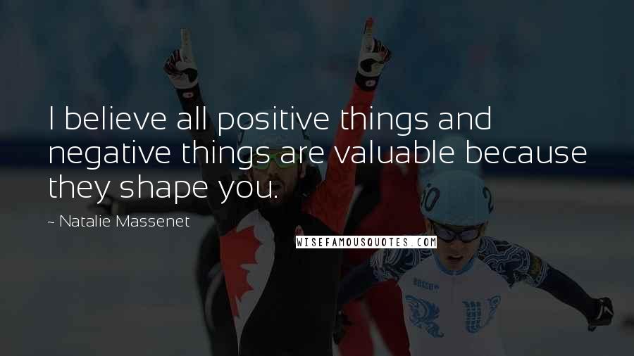 Natalie Massenet Quotes: I believe all positive things and negative things are valuable because they shape you.