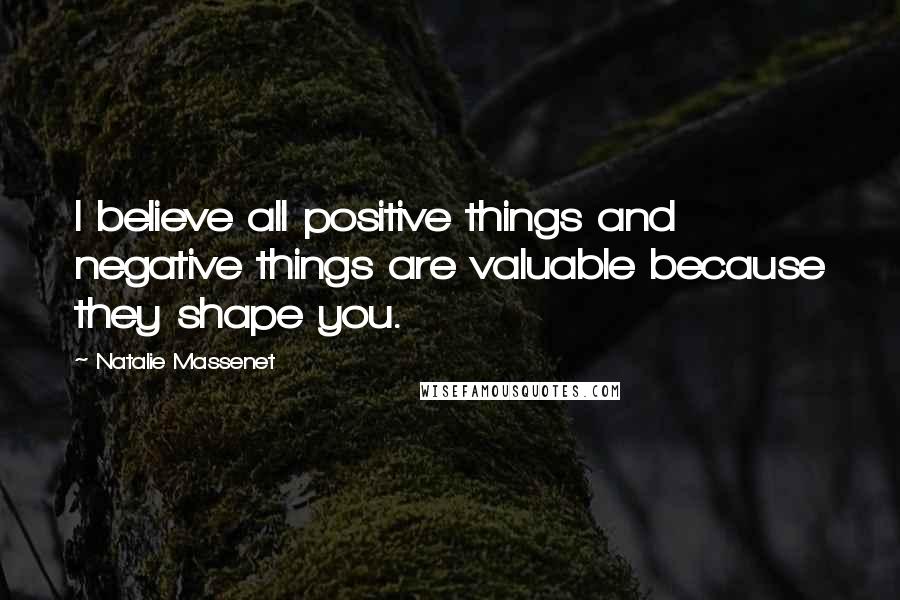 Natalie Massenet Quotes: I believe all positive things and negative things are valuable because they shape you.