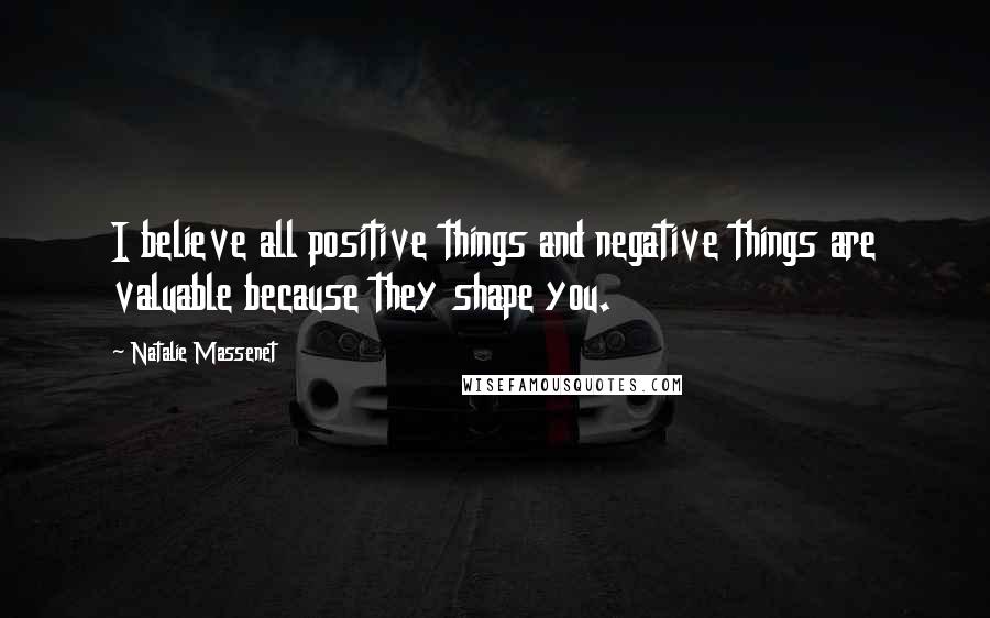 Natalie Massenet Quotes: I believe all positive things and negative things are valuable because they shape you.