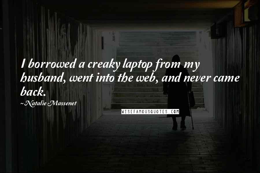 Natalie Massenet Quotes: I borrowed a creaky laptop from my husband, went into the web, and never came back.
