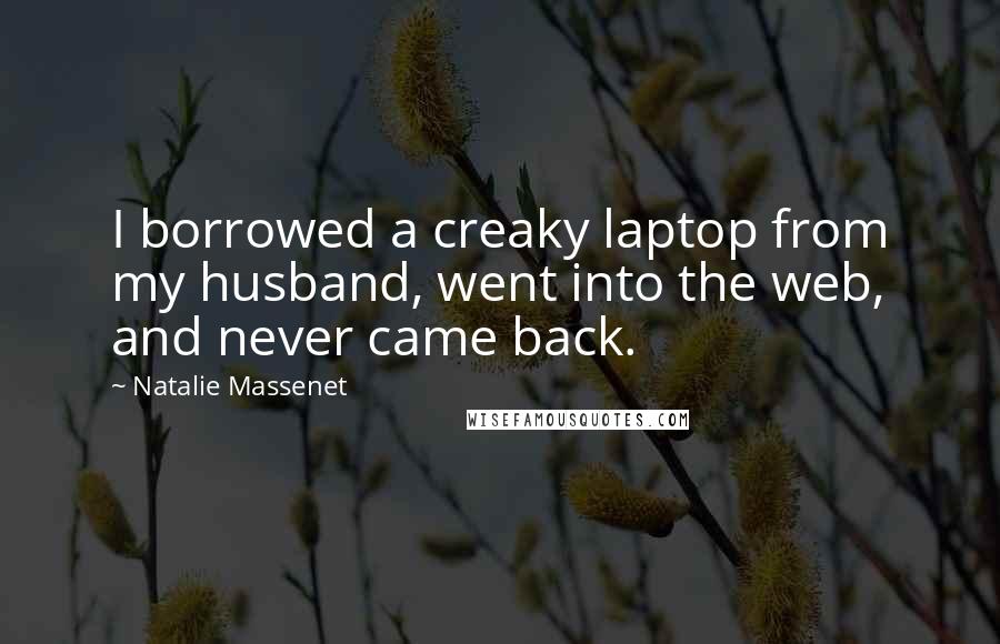 Natalie Massenet Quotes: I borrowed a creaky laptop from my husband, went into the web, and never came back.