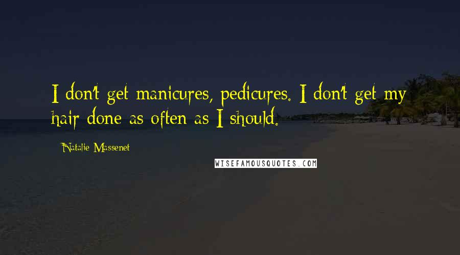 Natalie Massenet Quotes: I don't get manicures, pedicures. I don't get my hair done as often as I should.