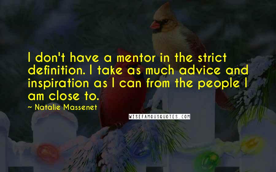 Natalie Massenet Quotes: I don't have a mentor in the strict definition. I take as much advice and inspiration as I can from the people I am close to.