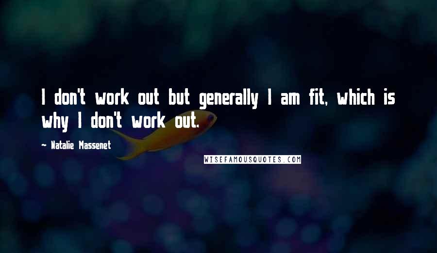 Natalie Massenet Quotes: I don't work out but generally I am fit, which is why I don't work out.