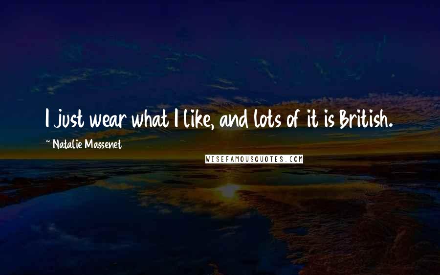 Natalie Massenet Quotes: I just wear what I like, and lots of it is British.