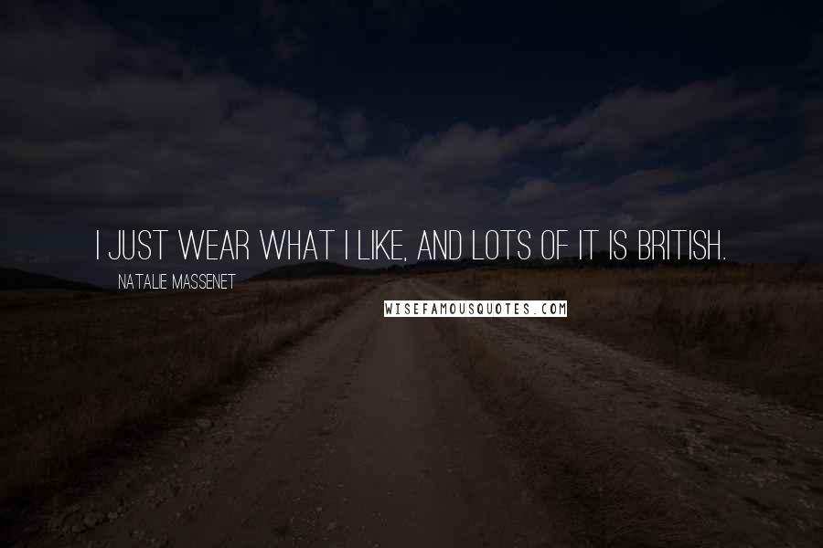 Natalie Massenet Quotes: I just wear what I like, and lots of it is British.