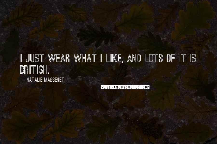 Natalie Massenet Quotes: I just wear what I like, and lots of it is British.