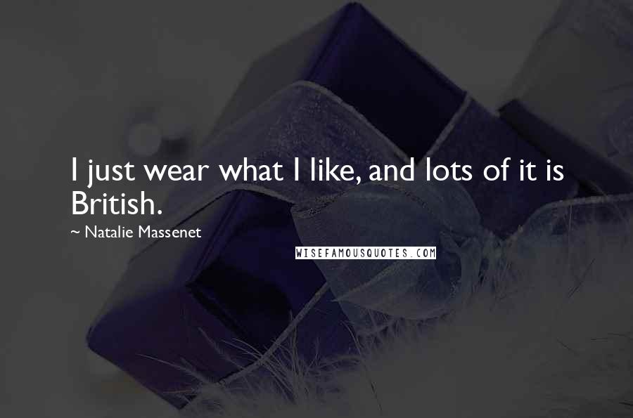 Natalie Massenet Quotes: I just wear what I like, and lots of it is British.