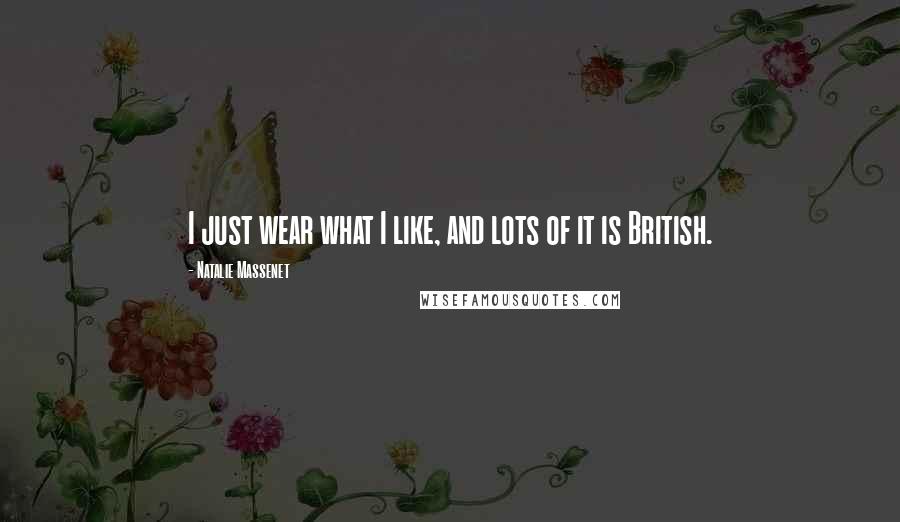 Natalie Massenet Quotes: I just wear what I like, and lots of it is British.