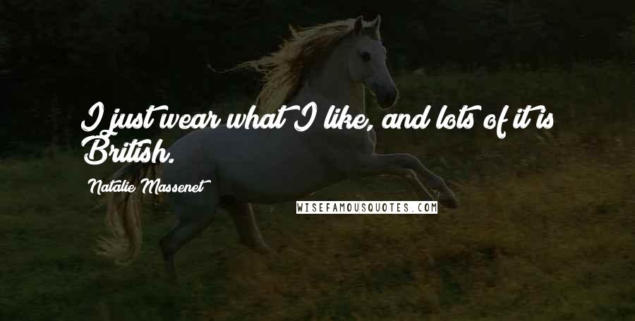Natalie Massenet Quotes: I just wear what I like, and lots of it is British.