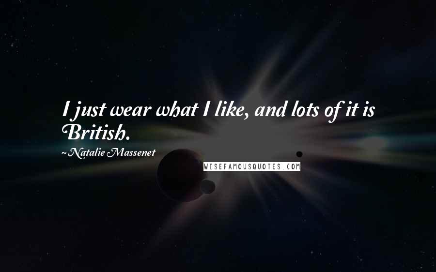 Natalie Massenet Quotes: I just wear what I like, and lots of it is British.