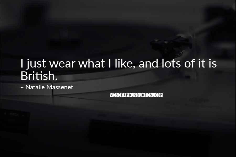 Natalie Massenet Quotes: I just wear what I like, and lots of it is British.