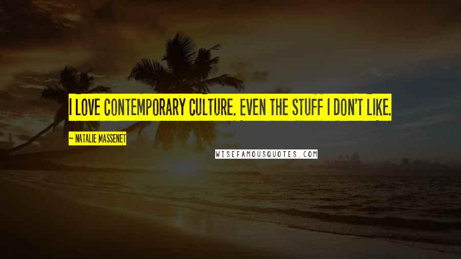 Natalie Massenet Quotes: I love contemporary culture. Even the stuff I don't like.