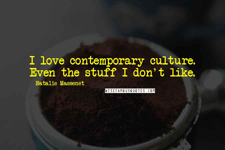 Natalie Massenet Quotes: I love contemporary culture. Even the stuff I don't like.