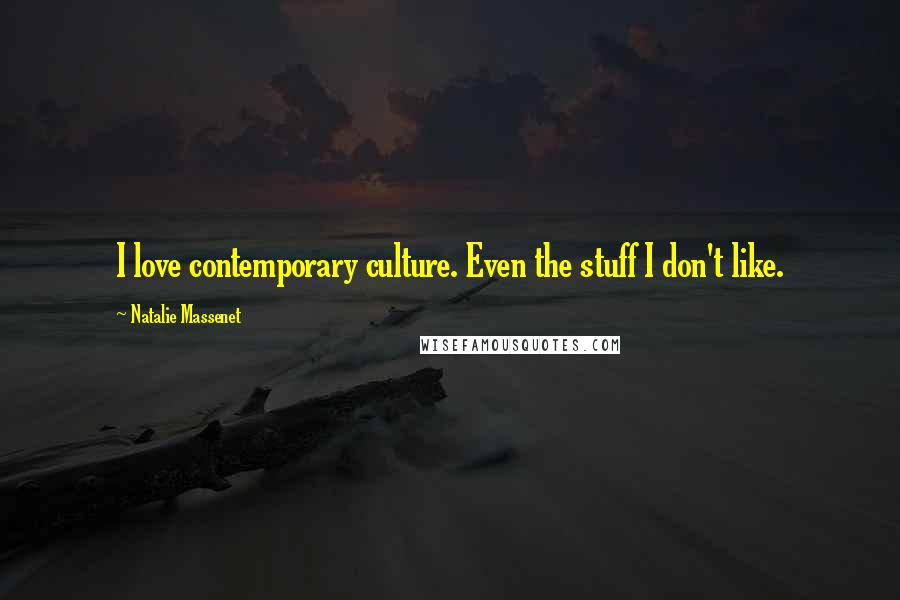 Natalie Massenet Quotes: I love contemporary culture. Even the stuff I don't like.