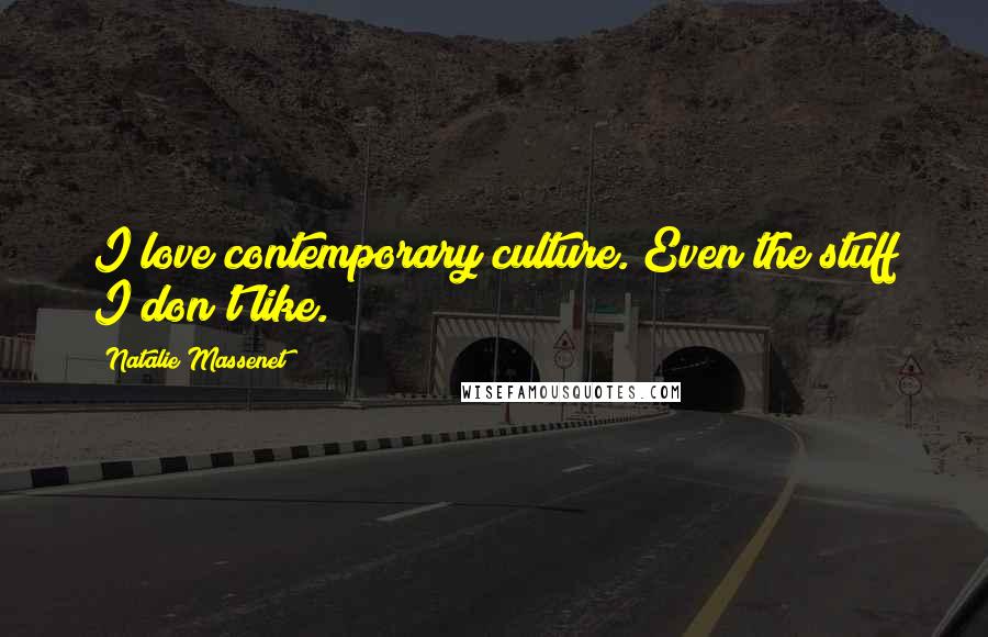 Natalie Massenet Quotes: I love contemporary culture. Even the stuff I don't like.