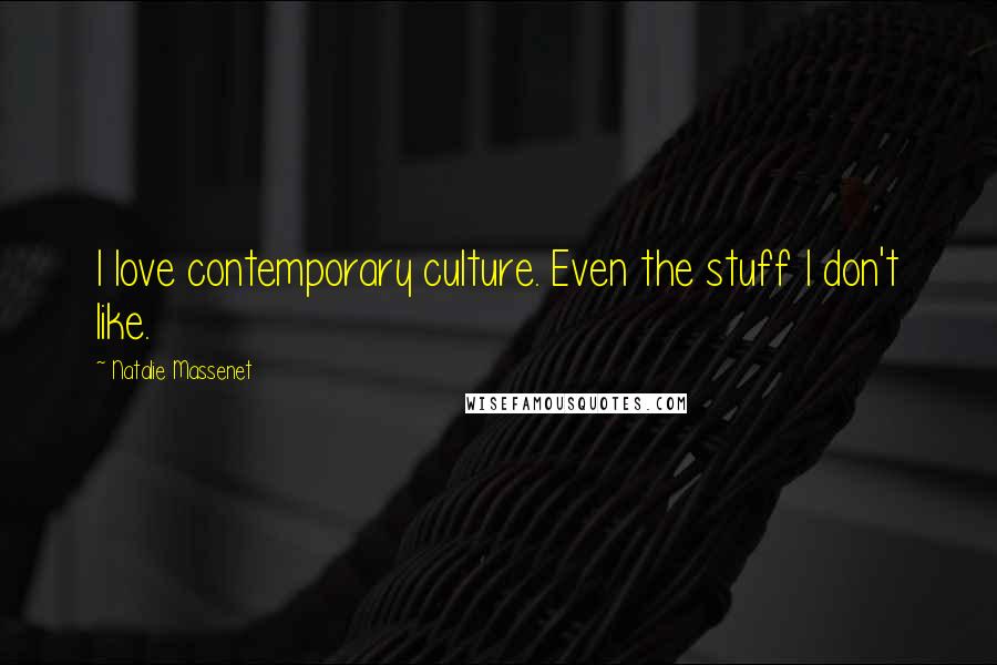 Natalie Massenet Quotes: I love contemporary culture. Even the stuff I don't like.