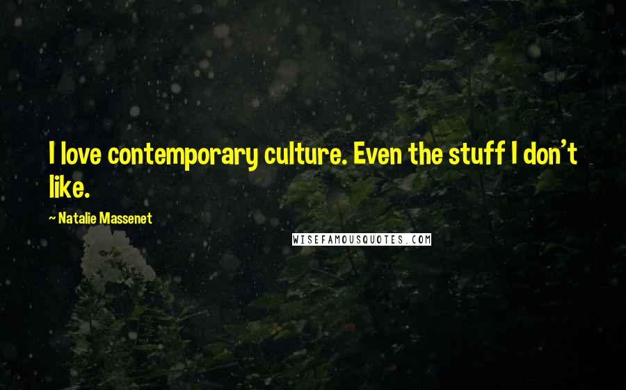 Natalie Massenet Quotes: I love contemporary culture. Even the stuff I don't like.