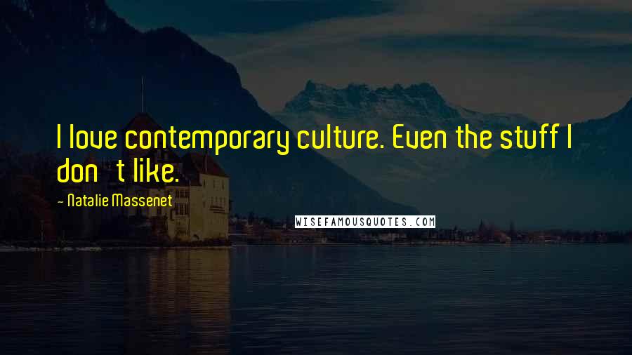 Natalie Massenet Quotes: I love contemporary culture. Even the stuff I don't like.