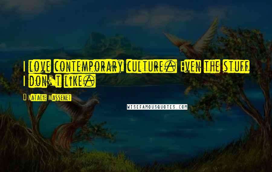 Natalie Massenet Quotes: I love contemporary culture. Even the stuff I don't like.