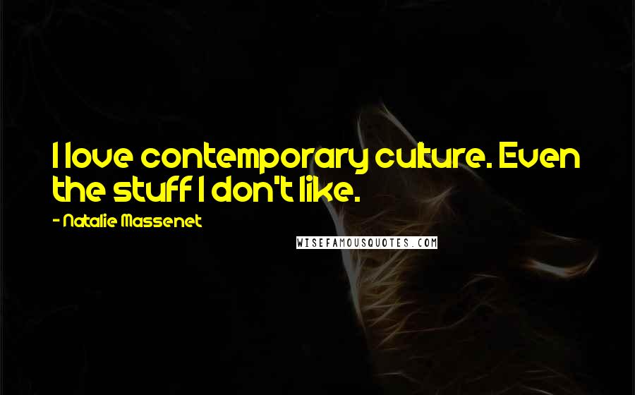 Natalie Massenet Quotes: I love contemporary culture. Even the stuff I don't like.