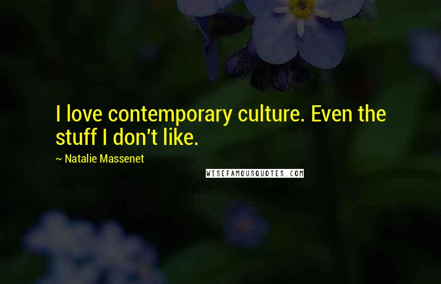 Natalie Massenet Quotes: I love contemporary culture. Even the stuff I don't like.