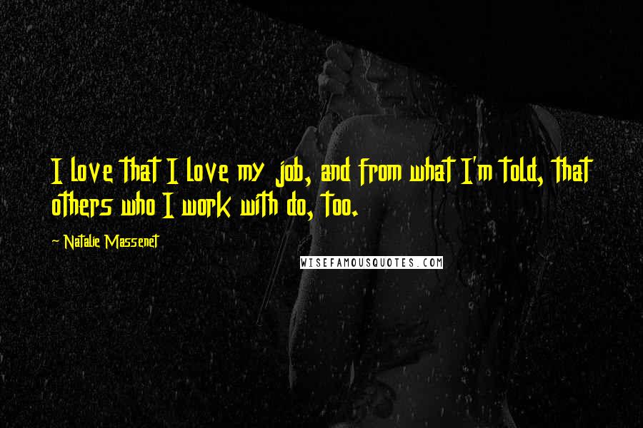 Natalie Massenet Quotes: I love that I love my job, and from what I'm told, that others who I work with do, too.