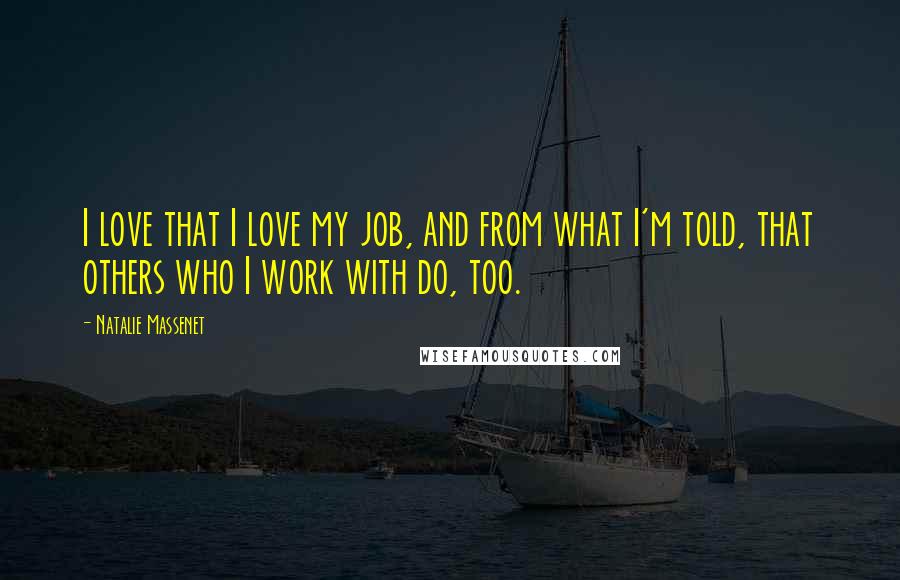 Natalie Massenet Quotes: I love that I love my job, and from what I'm told, that others who I work with do, too.