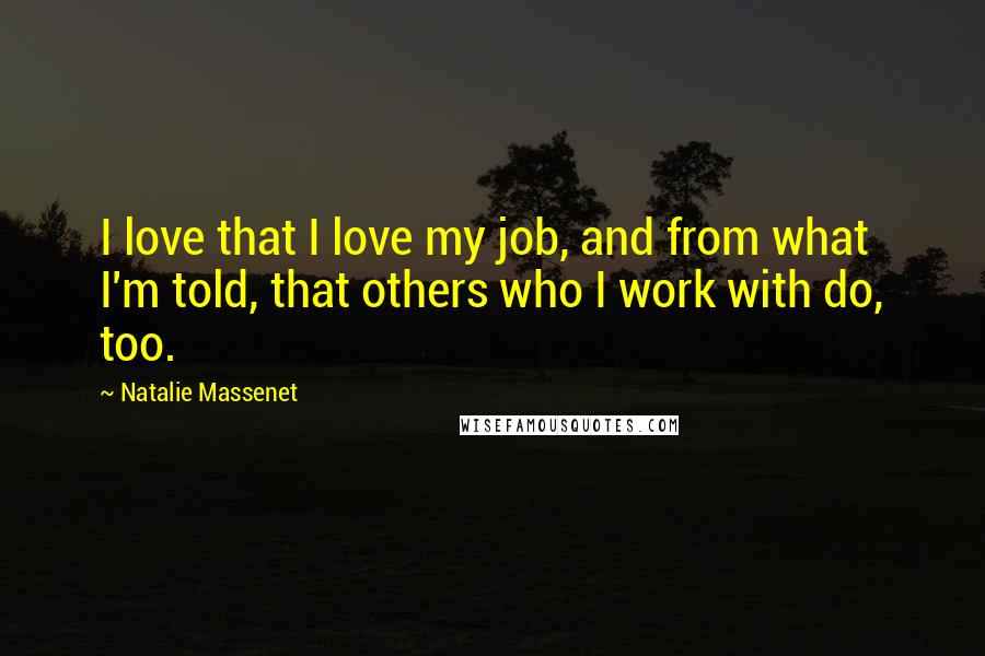 Natalie Massenet Quotes: I love that I love my job, and from what I'm told, that others who I work with do, too.