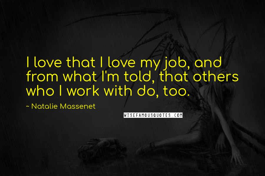Natalie Massenet Quotes: I love that I love my job, and from what I'm told, that others who I work with do, too.