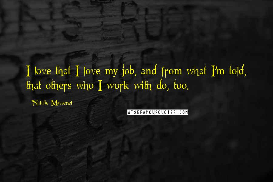 Natalie Massenet Quotes: I love that I love my job, and from what I'm told, that others who I work with do, too.