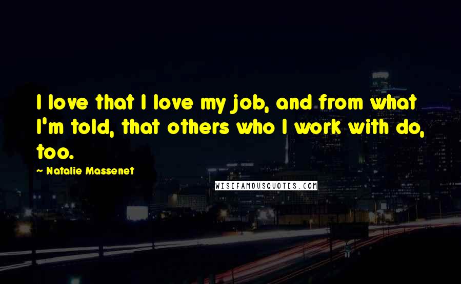 Natalie Massenet Quotes: I love that I love my job, and from what I'm told, that others who I work with do, too.